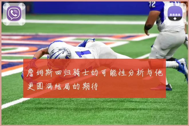 詹姆斯回归骑士的可能性分析与他更圆满结局的期待