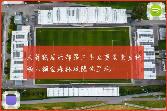 火箭稳居西部第三季后赛前景分析湖人掘金森林狼隐忧显现