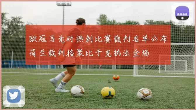 欧冠马竞对热刺比赛裁判名单公布荷兰裁判格聚比于克执法全场