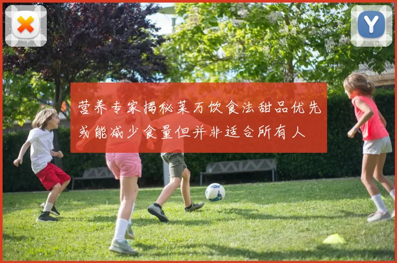 营养专家揭秘莱万饮食法甜品优先或能减少食量但并非适合所有人