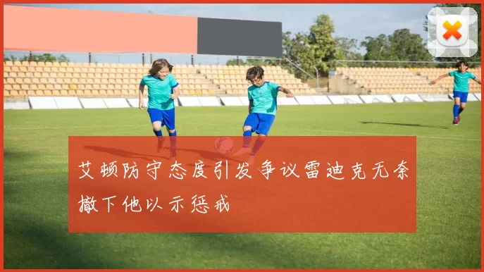 艾顿防守态度引发争议雷迪克无奈撤下他以示惩戒
