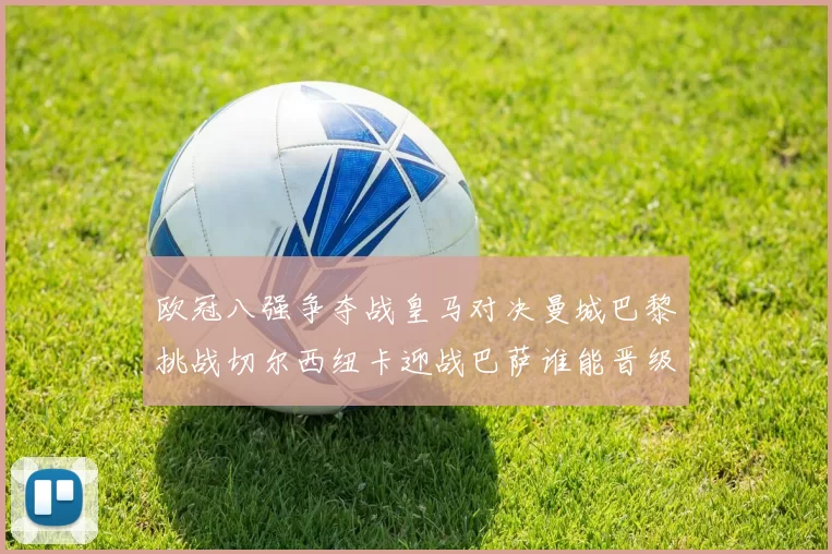 欧冠八强争夺战皇马对决曼城巴黎挑战切尔西纽卡迎战巴萨谁能晋级