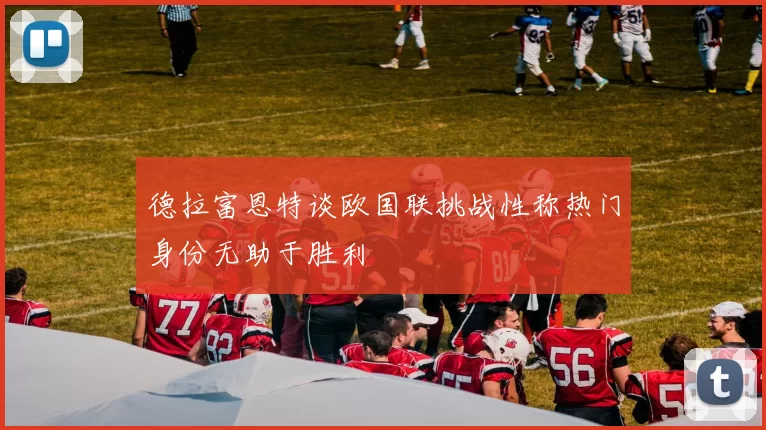 德拉富恩特谈欧国联挑战性称热门身份无助于胜利